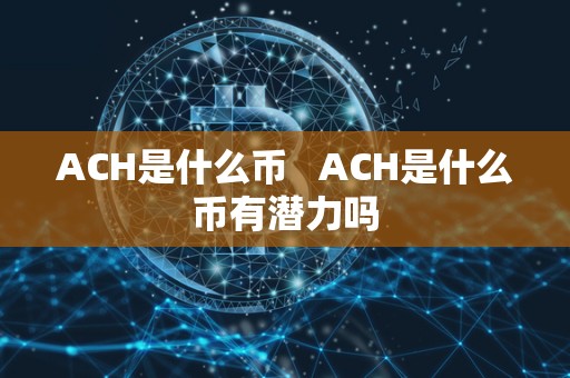 ACH是什么币   ACH是什么币有潜力吗