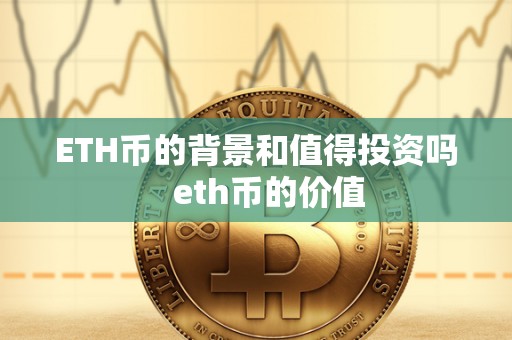 ETH币的背景和值得投资吗   eth币的价值