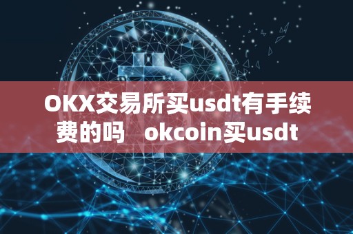 OKX交易所买usdt有手续费的吗   okcoin买usdt