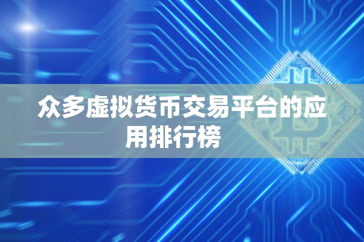 众多虚拟货币交易平台的应用排行榜   