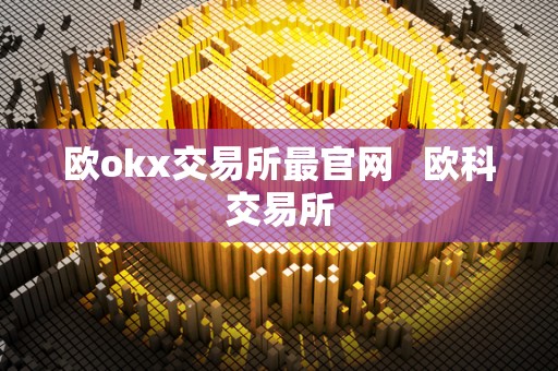 欧okx交易所最官网   欧科交易所