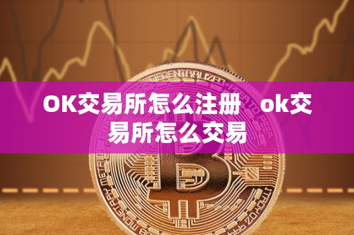 OK交易所怎么注册   ok交易所怎么交易