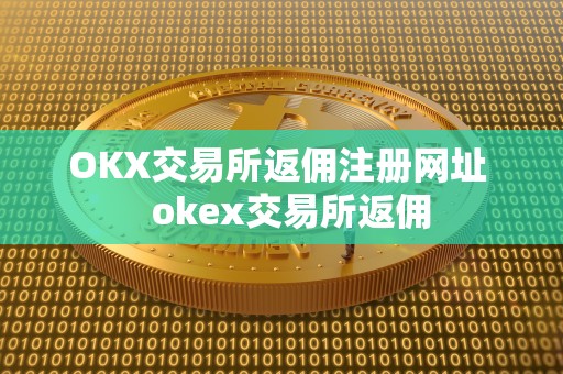 OKX交易所返佣注册网址   okex交易所返佣