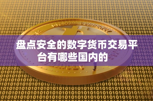 盘点安全的数字货币交易平台有哪些国内的   