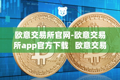 欧意交易所官网-欧意交易所app官方下载   欧意交易所正规吗