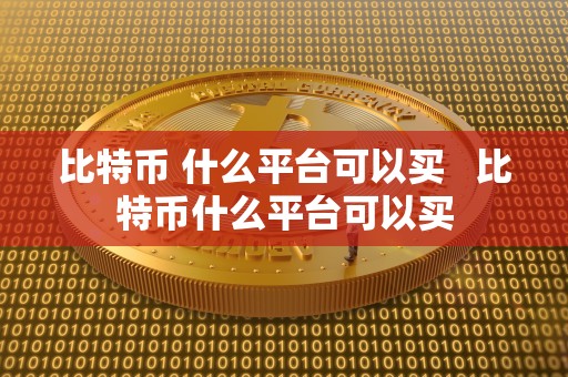 比特币 什么平台可以买   比特币什么平台可以买