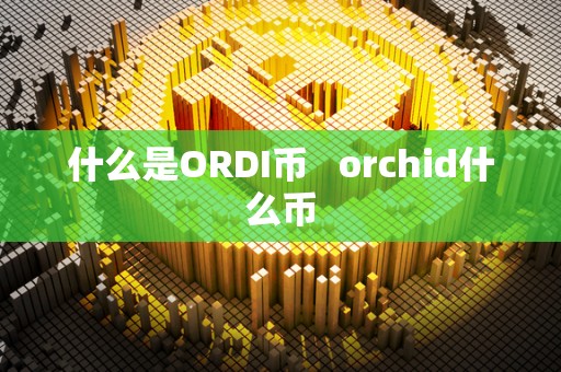 什么是ORDI币   orchid什么币