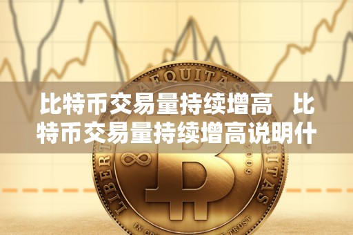 比特币交易量持续增高   比特币交易量持续增高说明什么