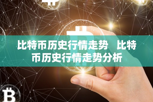 比特币历史行情走势   比特币历史行情走势分析