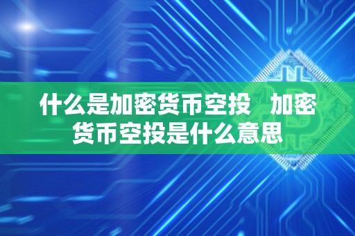 什么是加密货币空投   加密货币空投是什么意思