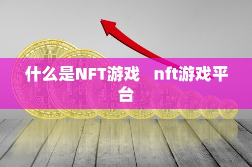 什么是NFT游戏   nft游戏平台