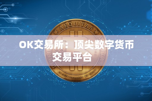 OK交易所：顶尖数字货币交易平台   