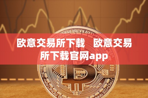 欧意交易所下载   欧意交易所下载官网app