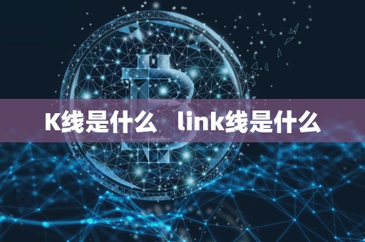 K线是什么   link线是什么