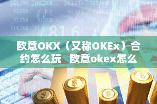 欧意OKX（又称OKEx）合约怎么玩   欧意okex怎么交易