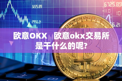 欧意OKX   欧意okx交易所是干什么的呢?