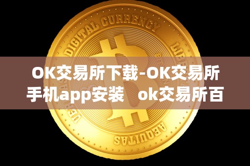 OK交易所下载-OK交易所手机app安装   ok交易所百科