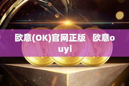 欧意(OK)官网正版   欧意ouyi