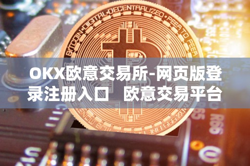 OKX欧意交易所-网页版登录注册入口   欧意交易平台