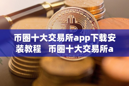 币圈十大交易所app下载安装教程   币圈十大交易所app下载安装教程手机版