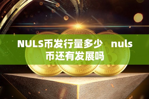 NULS币发行量多少   nuls币还有发展吗