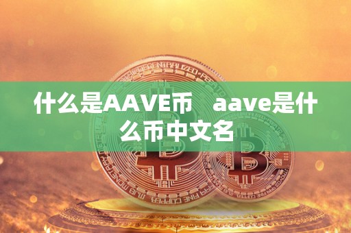 什么是AAVE币   aave是什么币中文名