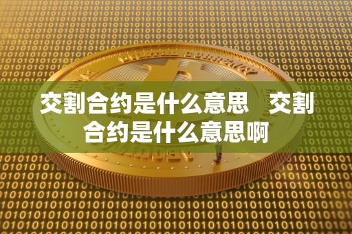 交割合约是什么意思   交割合约是什么意思啊