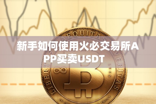 新手如何使用火必交易所APP买卖USDT   