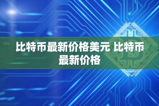 比特币最新价格美元 比特币最新价格