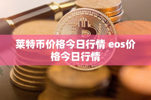 莱特币价格今日行情 eos价格今日行情