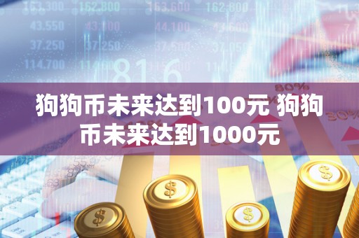 狗狗币未来达到100元 狗狗币未来达到1000元