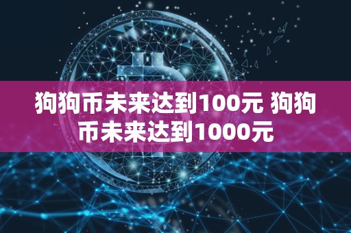 狗狗币未来达到100元 狗狗币未来达到1000元