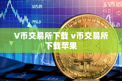 V币交易所下载 v币交易所下载苹果