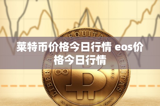 莱特币价格今日行情 eos价格今日行情