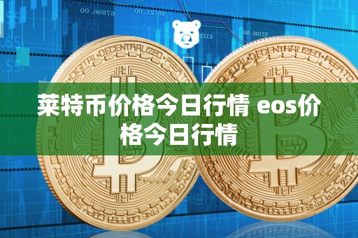 莱特币价格今日行情 eos价格今日行情