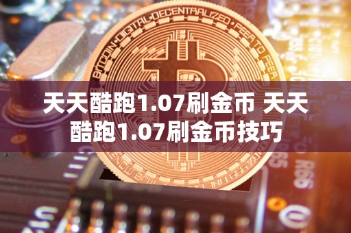 天天酷跑1.07刷金币 天天酷跑1.07刷金币技巧