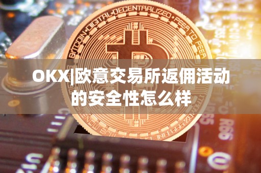 OKX|欧意交易所返佣活动的安全性怎么样