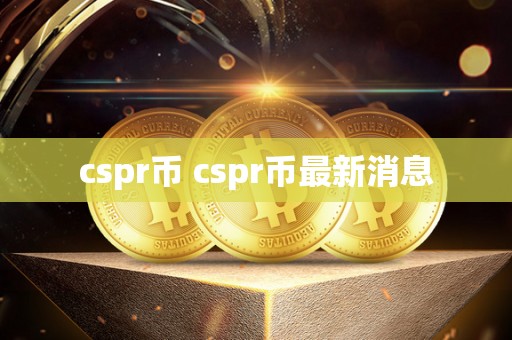 cspr币 cspr币最新消息