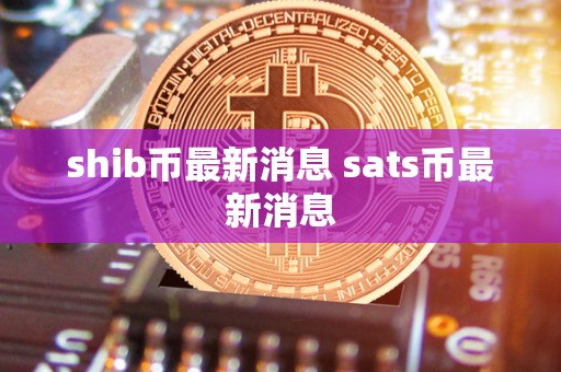 shib币最新消息 sats币最新消息