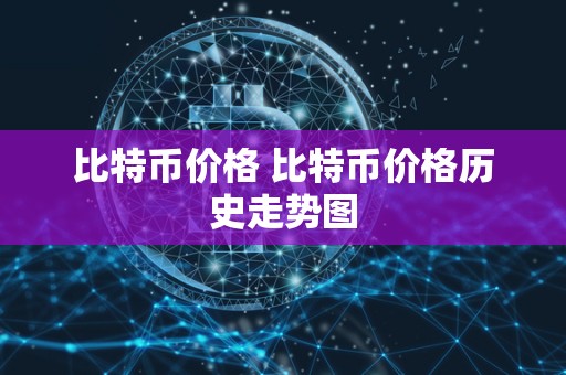 比特币价格 比特币价格历史走势图