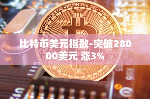 比特币美元指数-突破28000美元 涨3%