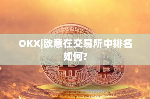 OKX|欧意在交易所中排名如何?