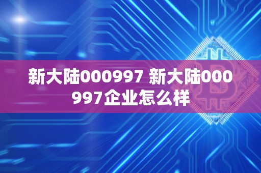 新大陆000997 新大陆000997企业怎么样