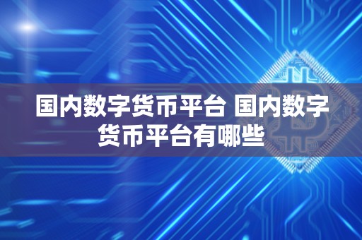 国内数字货币平台 国内数字货币平台有哪些