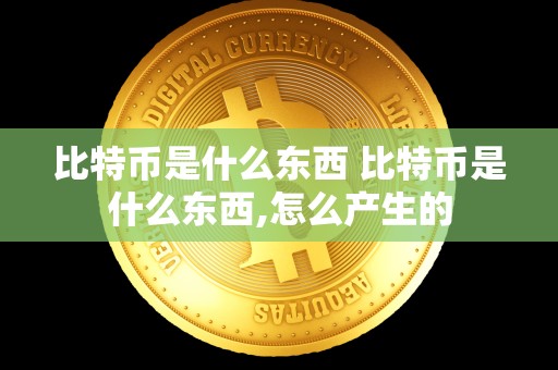 比特币是什么东西 比特币是什么东西,怎么产生的